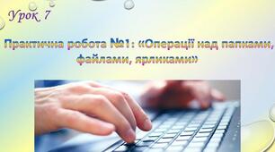 Інструктаж з БЖД. Практична робота № 1: «Операції над файлами, папками, ярликами». Тематичне оцінювання.