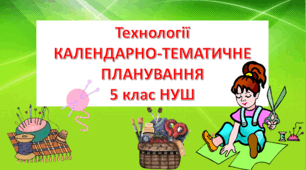 5 кл. НУШ, Технології, КАЛЕНДАРНО-ТЕМАТИЧНЕ ПЛАНУВАННЯ на 2023-2024 р. ( I-II семестр)