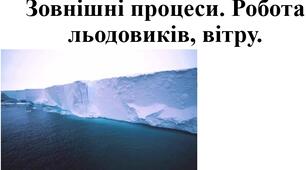 Презентація з географії 6 клас НУШ на тему "Зовнішні процеси. Вивітрювання. Робота льодовиків, вітру" за програмою Коберника С.