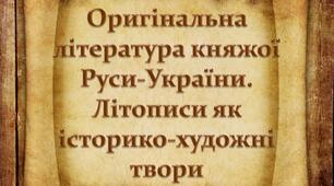 Оригінальна література княжої Руси-України. Літописи як  історико-художні твори.