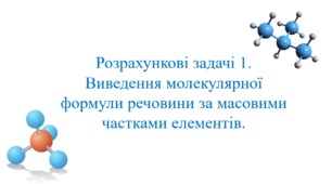 Презентація для учнів 10 класу на тему: «Розрахункові задачі 1. Виведення молекулярної формули речовини за масовими частками елементів».