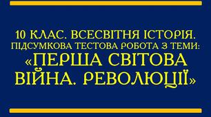 10. Всесвітня історія. Підсумкова тестова робота за темами: "Перша світова війна. Революції"
