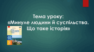 Презентація до уроку на тему: «Минуле людини й суспільства. Що таке історія»