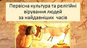 Презентація " Первісна культура та релігійні вірування людей за найдавніших  часів"