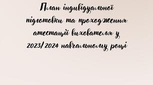План індивідуальної підготовки та проходження атестації вихователя у 2023/2024 навчальному році