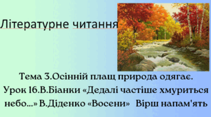Презентація "Тема 3.Осінній плащ природа одягає. Урок 16.В.Біанки «Дедалі частіше хмуриться небо…» В.Діденко «Восени»   Вірш напам'ять "