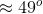 \approx 49^{o}