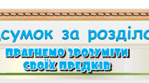 Підсумок за розділом "Прагнемо зрозуміти своїх предків" 4 клас