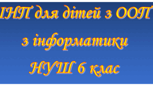 Адаптована програма (індивідуальний навчальний план) для дітей ООП з інформатики для 6 класу НУШ за модельною Й.Ривкінда та ін.