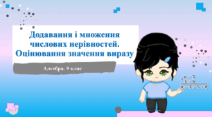 9 клас. Алгебра. Додавання і множення числових нерівностей. Оцінювання значення виразу