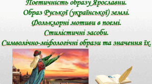 Презентація "Поетичність образу Ярославни. Образ Руської (української) землі. Фольклорні мотиви в поемі. Стилістичні засоби. Символічно-міфологічні образи та їхнє значення".