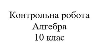 Контрольна робота. Математика: алгебра 10 клас. Функції, властивості функцій, степенева функція з натуральним та цілим показником