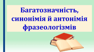Презентація "Багатозначність, синонімія й антонімія фразеологізмів".