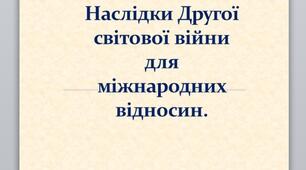 Презентація на тему: "Наслідки Другої світової війни для міжнародних відносин".