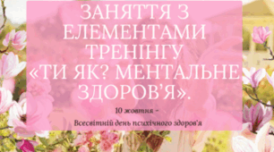 10 жовтня ЗАНЯТТЯ З ЕЛЕМЕНТАМИ ТРЕНІНГУ «ТИ ЯК? МЕНТАЛЬНЕ ЗДОРОВ’Я». до 10 жовтня