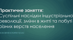 Практичне заняття: Суспільні наслідки індустріальної революції, зміни в житті та побуті різних верств населення