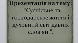 Презентація на тему:   “Суспільне та господарське життя і духовний світ давніх слов’ян”.