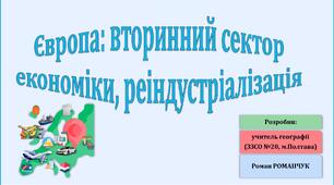 Презентація до уроку географії у 10 класі на тему «Європа: вторинний сектор економіки, основні регіони промисловості, реіндустріалізація».