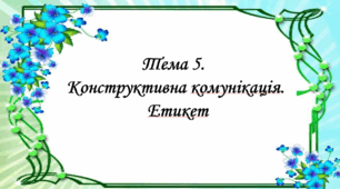 Презентація на тему: " Тема 5. Конструктивна комунікація. Етикет". Етика 5 клас НУШ за підручником Давидюк 2022 р.