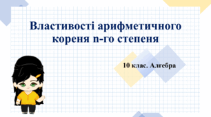 10 клас. Алгебра. Властивості арифметичного корені n-го степеня. Винесення множника з-під знака кореня n-го степеня. Внесення множника під знак кореня n-го степеня