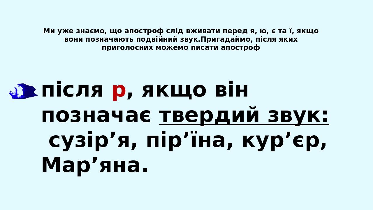 Ми уже знаємо, що апостроф слід вживати перед я, ю, є та ї, якщо вони позначають подвійний звук.Пригадаймо, після яких приголосних можемо писати ап...