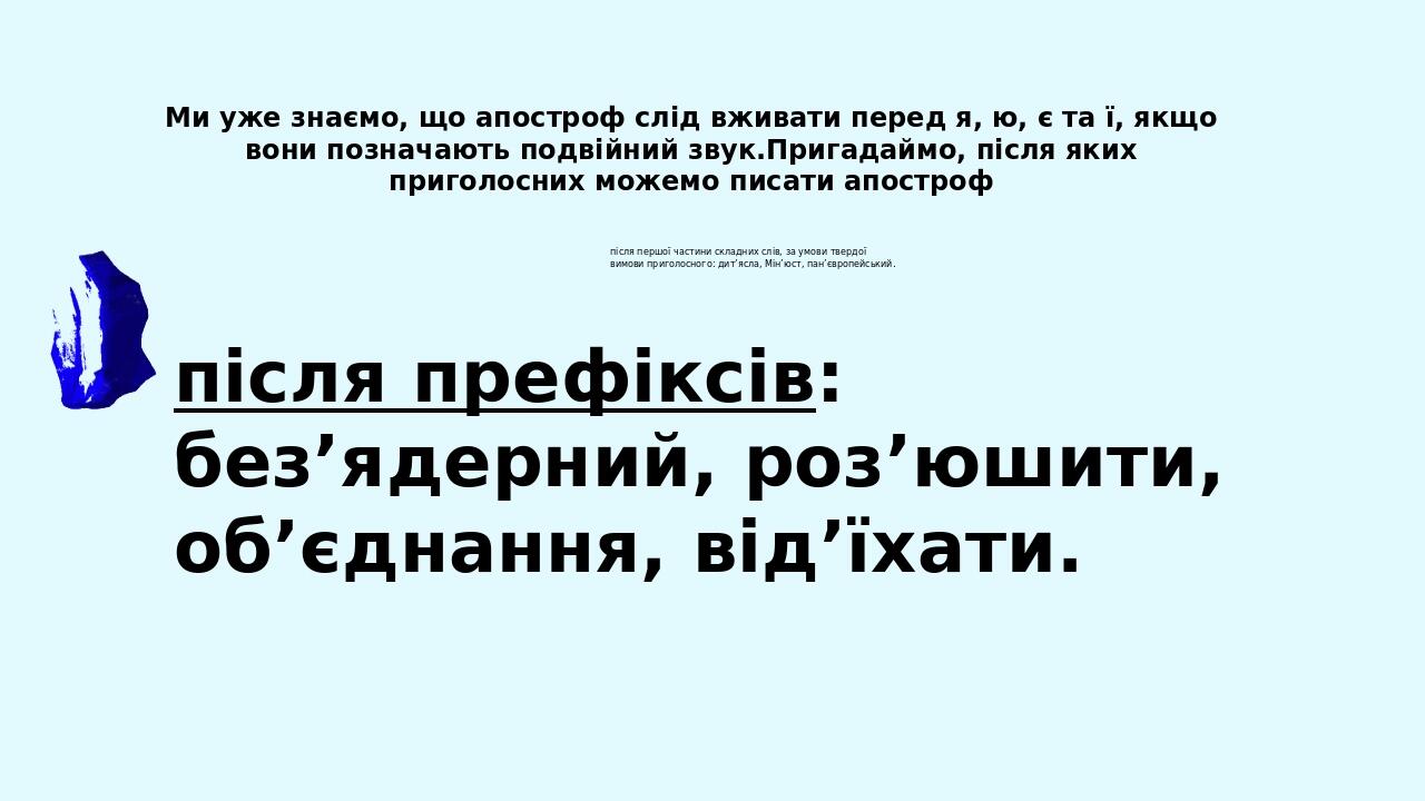 після першої частини складних слів, за умови твердої вимови приголосного: дит’ясла, Мін’юст, пан’європейський. після префіксів: без’ядерний, роз’юш...