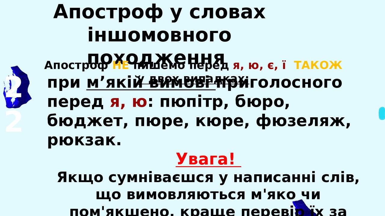 Апостроф у словах іншомовного походження Апостроф НЕ пишемо перед я, ю, є, ї ТАКОЖ у двох випадках: 22 перед йо: курйоз, мільйон, серйозний. при м’...
