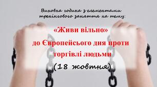 Виховна година з елементами тренінгу «Живи вільно»  до Європейсього дня проти торгівлі людьми   (18 жовтня)