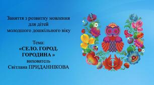 Заняття з розвитку мовлення для дітей молодшого дошкільного віку "СЕЛО. ГОРОД. ГОРОДИНА"