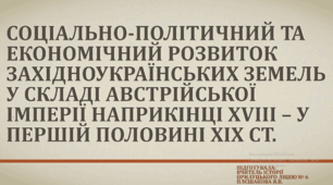 СОЦІАЛЬНО-ПОЛІТИЧНИЙ ТА ЕКОНОМІЧНИЙ РОЗВИТОК ЗАХІДНОУКРАЇНСЬКИХ ЗЕМЕЛЬ У СКЛАДІ АВСТРІЙСЬКОЇ ІМПЕРІЇ НАПРИКІНЦІ Х ІІІ – У ПЕРШІЙ ПОЛОВИНІ ХІХ ст.