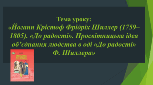 Презентація до уроку на тему: «Йоганн Крістоф Фрідріх Шиллер (1759– 1805). «До радості». Просвітницька ідея об’єднання людства в оді «До радості» Ф. Шиллера»