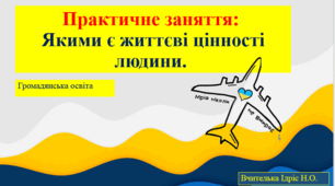 Практичне заняття:  Якими є життєві цінності людини.