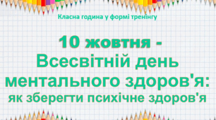 Класна година у формі тренінгу "10 жовтня - Всесвітній день ментального здоров'я: як зберегти психічне здоров'я" (конспект, картки із завданнями, пам'ятка, презентація)