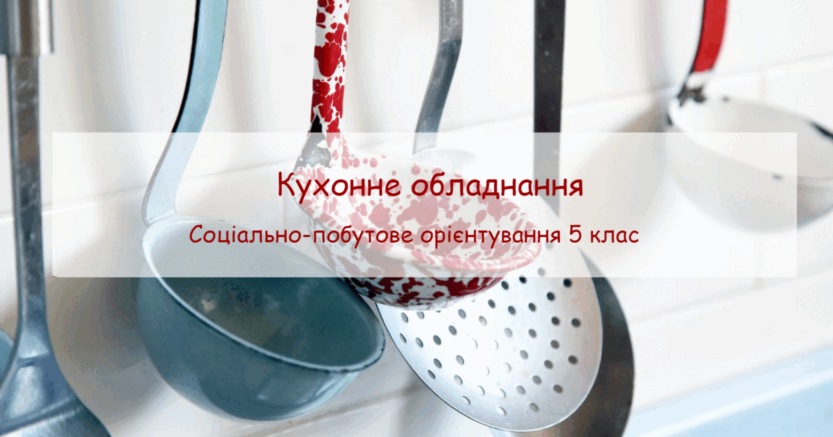 Конспект заняття "Кухонне обладнання" СПО 5 клас | Конспект. Соціально ...