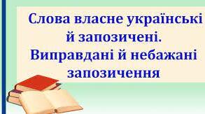 Слова власне українські й запозичені. Виправдані й небажані запозичення І курс 9 урок 