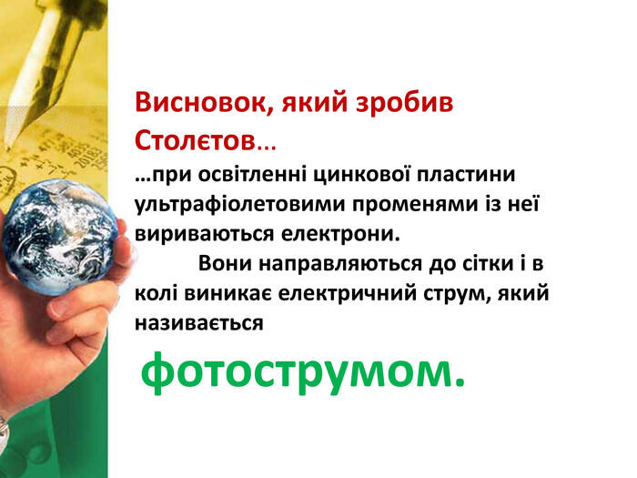 Висновок, який зробив Столєтов……при освітленні цинкової пластиниультрафіолетовими променями із неївириваються електрони. Вони направляються до сітки і в колі виникає електричний струм, якийназивається фотострумом.