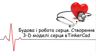 Будова і робота серця. Створення 3-D моделі серця в TinkerCad