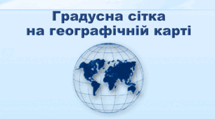 Презентація з географії 6 клас НУШ "Градусна сітка на географічній карті" (за підручником Кобернік С. Г., Коваленко Р. Р.)