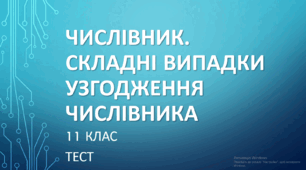 ЧИСЛІВНИК. СКЛАДНІ ВИПАДКИ УЗГОДЖЕННЯ ЧИСЛІВНИКА.  11 клас. НМТ/ЗНО. ТЕСТ (Word)