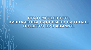 План місцевості. Визначення напрямків на плані. Поняття про азимут.