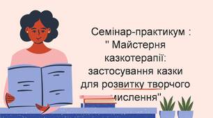 Семінар-практикум для педагогів: " Майстерня казкотерапії : застосування казки для творчого мислення дітей"
