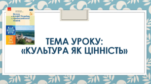 Презентація до уроку на тему: «Культура як цінність»