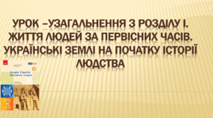 Презентація до уроку - узагальнення з розділу І. "Життя людей за первісних часів. Українські землі на початку історії людства"