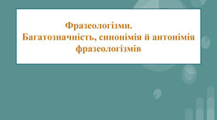 11. Багатозначність, синонімія й антонімія фразеологізмів