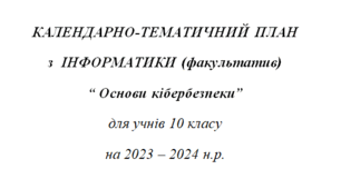 КАЛЕНДАРНО-ТЕМАТИЧНИЙ ПЛАН з  ІНФОРМАТИКИ (факультатив) “ Основи кібербезпеки” 10-11 клас