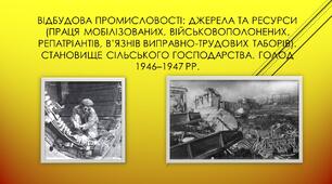 Відбудова промисловості: джерела та ресурси (праця мобілізованих, військовополонених, репатріантів, в’язнів виправно-трудових таборів). Становище сільського господарства. Голод 1946–1947 рр.
