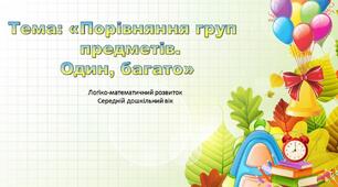 Презентація з теми: «Порівняння груп предметів. Один, багато»