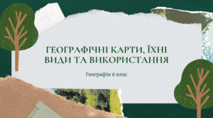 Презентація для 6 класу НУШ на тему: "Географічні карти, їх види та використання"