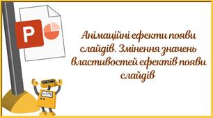 "Анімаційні ефекти появи слайдів. Змінення значень властивостей ефектів появи слайдів" + практична робота(6 клас НУШ)