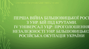 Презентація до уроку "Перша війна більшовицької Росії з УНР. Бій під Крутами. IV Універсал УЦР: проголошення незалежності УНР. Більшовицько-російська окупація України"